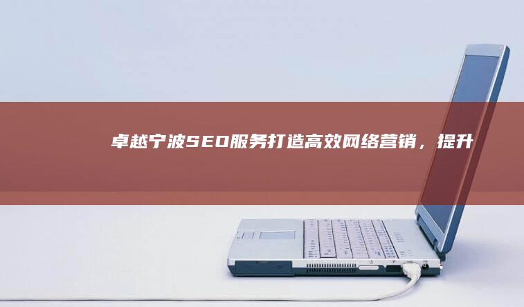 卓越宁波SEO服务：打造高效网络营销，提升品牌曝光！