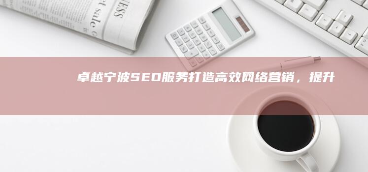 卓越宁波SEO服务：打造高效网络营销，提升品牌曝光！